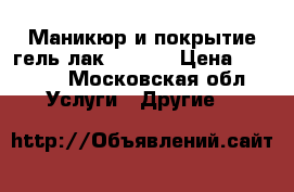 Маникюр и покрытие гель лак  Luxio › Цена ­ 1 000 - Московская обл. Услуги » Другие   